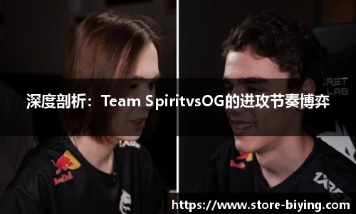 深度剖析：Team SpiritvsOG的进攻节奏博弈